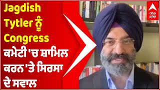 Manjinder Sirsa ਨੇ Jagdish Tytler ਨੂੰ Congress ਕਮੇਟੀ 'ਚ ਸ਼ਾਮਿਲ ਕਰਨ 'ਤੇ ਚੁੱਕੇ ਸਵਾਲ | Abp Sanjha