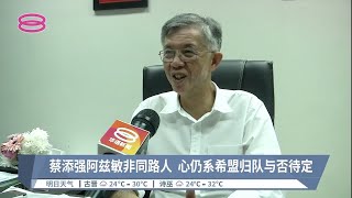 蔡添强称绝不退选  坚称非阿兹敏派系【2022.11.06 八度空间华语新闻】