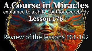 Lesson 176: Review of the lessons 161-162 + QUICK Meditation! ACIM (explained to a child)