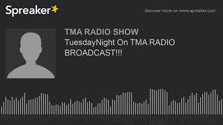 TuesdayNight On TMA RADIO BROADCAST!!!