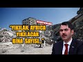 Murat Kurum yıkılan ve yıkılması gereken bina sayısını açıkladı