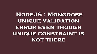 NodeJS : Mongoose unique validation error even though unique constraint is not there