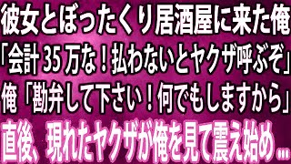 【スカッと総集編】彼女とぼったくり居酒屋に来た俺「会計35万な！払わないとヤクザ呼ぶぞ」俺「勘弁して下さい！何でもしますから」→直後、現れたヤクザが俺を見て震え始め