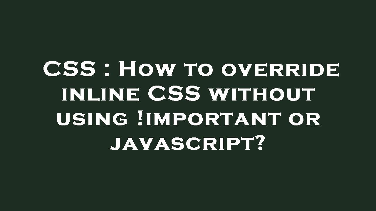 CSS : How To Override Inline CSS Without Using !important Or Javascript ...