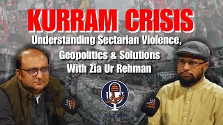 Kurram Crisis Explained: Sectarian Violence, Geopolitics \u0026 Solutions with journalist Zia-Ur-Rehman