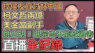 【直播完整版】控侯友宜討好中國、柯文哲兩億美金當副手　姚立明：選完也不能放過去