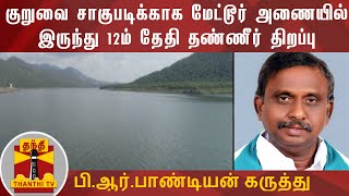 குறுவை சாகுபடிக்காக மேட்டூர் அணையில் இருந்து 12ம் தேதி தண்ணீர் திறப்பு - பி.ஆர்.பாண்டியன் கருத்து