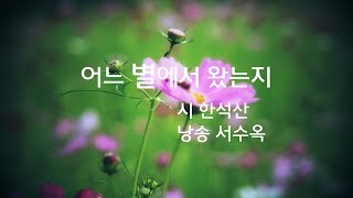 [낭송] 어느 별에서 왔는지/한석산, 낭송 서수옥