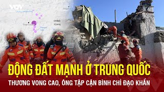 Nóng:Hàng trăm người thương vong do động đất dữ dội ở Trung Quốc, Chủ tịch Tập Cận Bình chỉ đạo khẩn