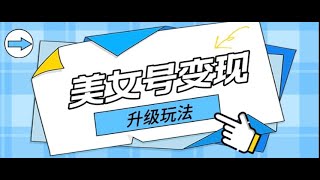 2023年最新美女号变现最新升级玩法，日入500+（详细实操教程）