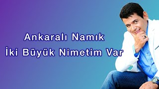 Ankaralı Namık - İki Büyük Nimetim Var