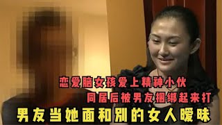 恋爱脑女孩爱上小年轻，同居后差点被打死，男友当她面和别人暧昧