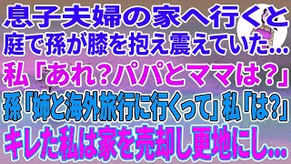 【スカッとする話】息子夫婦の家へ行くと、庭で孫が膝を抱え震えていた   私「あれ？パパとママは？」孫「姉と海外旅行に行くって」私「は？」キレた私は家を売却し更地にし