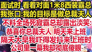 面试时 看着对面1米8西装霸总,我张口 我的目标是做总裁夫人,不料全场死寂霸总却露出淡笑 恭喜你总裁夫人 明天来上班,隔天大早我吓得发抖来上班时,公司里一幕我却彻底傻眼