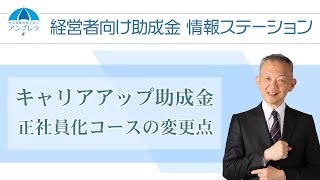 【キャリアアップ助成金】 正社員化コースの変更点 ～経営者向け助成金情報ステーション～