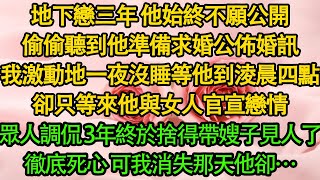 地下戀三年 他始終不願公開，偷偷聽到他準備求婚公佈婚訊，我激動地一夜沒睡等他到淩晨四點，卻只等來他與女人官宣戀情，眾人調侃 3年終於捨得帶嫂子見人了 徹底死心 可我消失那天他卻…| 都市 | 愛情 |