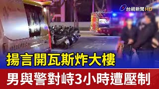 揚言開瓦斯炸大樓 男與警對峙3小時遭壓制