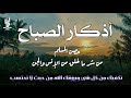 أذكار الصباح - راحة نفسية لا توصف بصوت القارئ علاء عقل | Morning Athkar - Dzkir Pagi by Alaa Aql