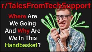 Where Are We Going And Why Are We In This Handbasket? | r/TalesFromTechSupport | #211