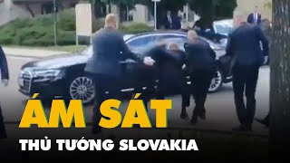 Khoảnh khắc Thủ tướng Slovakia bị ám sát, đạn bắn trúng bụng