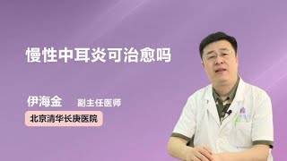 慢性中耳炎可治愈吗 伊海金 北京清华长庚医院