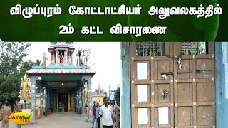 விழுப்புரம் கோட்டாட்சியர் அலுவலகத்தில் 2ம் கட்ட விசாரணை | Viluppuram