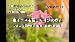 マルコの福音書　第10章46節～52節　「主イエスを信じて叫び求めよ」　大泉セントラルチャペル　小原　仁牧師　2021年01月17日（日）