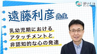 【遠藤利彦先生】乳幼児期におけるアタッチメントと非認知的な心の発達｜ほいくisオンライン研修