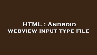 HTML : Android webview input type file