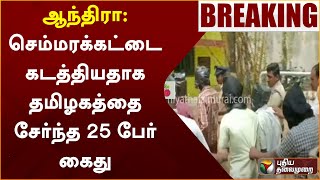 #BREAKING | ஆந்திரா: செம்மரக்கட்டை கடத்தியதாக தமிழகத்தை சேர்ந்த 25 பேர் கைது | Redwood Tree | PTT