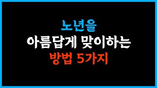 노년을 아름답게 맞이하는 방법 5가지 #말 #인생명언 #좋은글 #추천 #삶의교훈 #인생공부 #인생철학 #명언 #인생조언 #삶의지혜 #인생 #행복 #인간관계 #지혜사랑