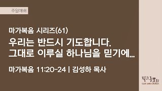 [질그릇교회] 23.06.25. 주일설교│마가복음 시리즈(61) 우리는 반드시 기도합니다. 그대로 이루실 하나님을 믿기에... (막 11:20-24)