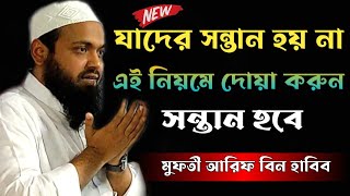 যাদের সন্তান হচ্ছে না এই নিয়মে দোয়া করুন সন্তান হবে। Mufti Arif Bin Habib, New Bangla Waz 2023