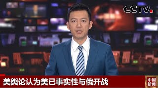 美舆论认为美已事实性与俄开战 |《中国新闻》CCTV中文国际