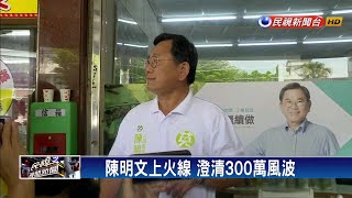 陳明文上火線 澄清300萬現鈔風波盼止血－民視新聞