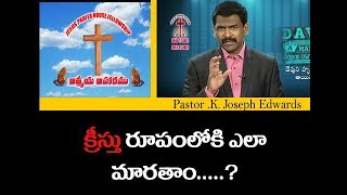 క్రీస్తు రూపంలోకి ఎలా మారతాం...?/ Pastor Joseph Edwards messages