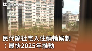 民代籲社宅入住納輪候制 營建署：最快2025年推動｜20230714 公視中晝新聞