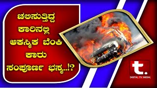 ಚಲಿಸುತ್ತಿದ್ದ ಕಾರಿನಲ್ಲಿ ಆಕಸ್ಮಿಕ ಬೆಂಕಿ ಕಾರು ಸಂಪೂರ್ಣ ಭಸ್ಮ..!?