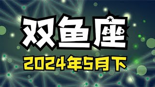 双鱼座♓24年5月下半月 能量运势牌卡解读 塔罗占卜