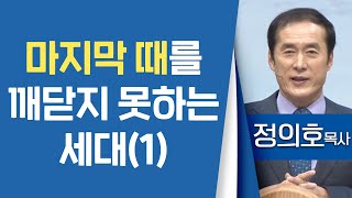 정의호목사_용인기쁨의교회 | 마지막 때를 깨닫지 못하는 세대(1) | 생명의 말씀