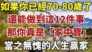 如果你已經70-80歲了，還能做到這12件事，那你真的就是「家中寶」，當之無愧的人生贏家！【中老年智慧】#晚年 #養老 #幸福人生 #老人 #晚年智慧