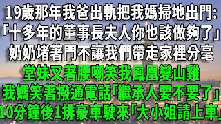 19歲那年我爸出軌把我媽掃地出門:｢十多年的董事長夫人你也該做夠了｣，奶奶堵著門不讓我們帶走家裡分毫，堂妹嘲笑我鳳凰變山雞，我媽笑著撥通電話｢繼承人要不要了｣，10分鐘後1排豪車駛來｢大小姐請上車｣