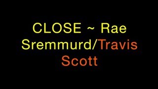 CLOSE ~ Rae Sremmurd/Travis Scott Lyrics