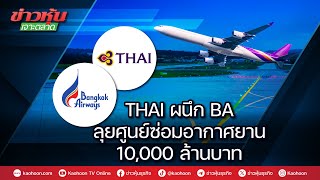 THAI ผนึก BA ลุยศูนย์ซ่อมอากาศยาน 10,000 ล้านบาท