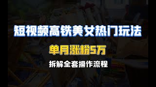 短视频高铁美女热门玩法，单月涨粉5万，拆解全套操作流程