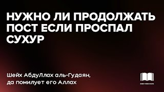 Нужно ли продолжать пост, если проспал сухур? - шейх АбдуЛлах аль-Гудаян