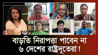 ৬ রাষ্ট্রদূতকে অতিরিক্ত পুলিশ প্রটোকল দেওয়া হবে না কেন ? | Ekattor Journal