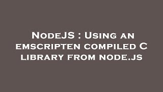 NodeJS : Using an emscripten compiled C library from node.js