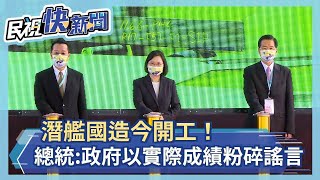 快新聞／潛艦國造今開工！ 蔡英文：政府以實際成績粉碎謠言－民視新聞