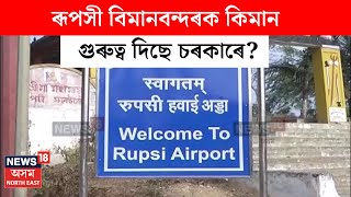 Rupsi Airport : ৰূপসী বিমানবন্দৰক কিমান গুৰুত্ব দিছে চৰকাৰে? N18V